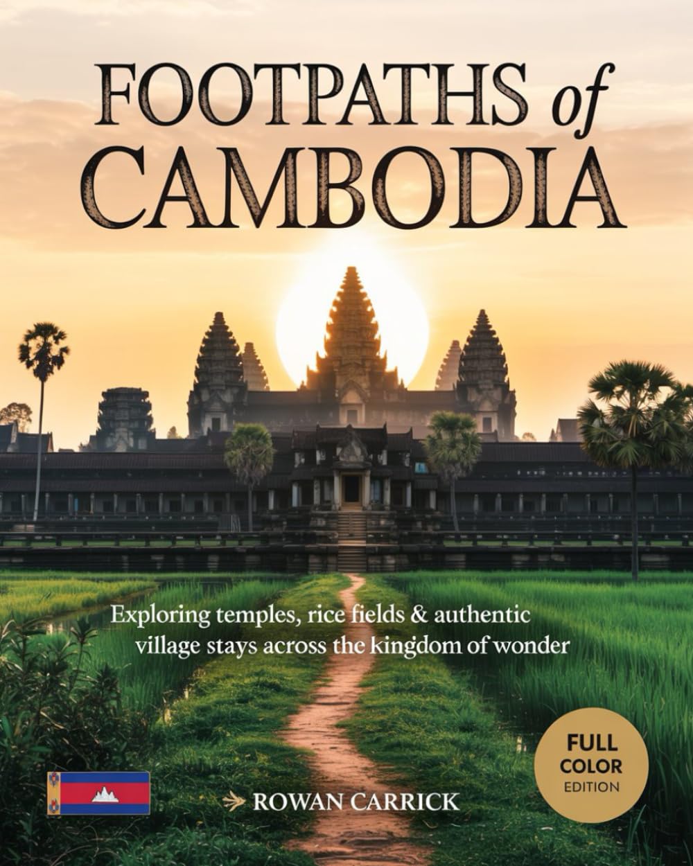 FOOTPATHS OF CAMBODIA(FULL COLOR): EXPLORING TEMPLES, RICE FIELDS & AUTHENTIC VILLAGE STAYS ACROSS THE KINGDOM OF WONDER