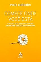 Comece onde você está: Um guia para despertar nosso autêntico coração compassivo