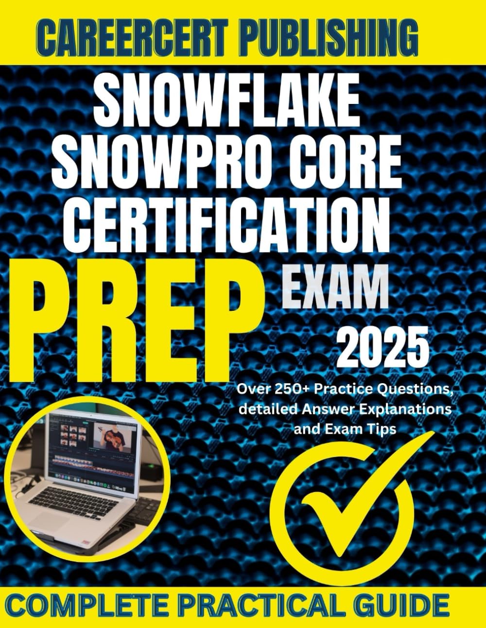 SNOWFLAKE SNOWPRO CORE CERTIFICATION EXAM PREP 2025: Over 250+ Practice Questions, detailed Answer Explanations and Exam Tips