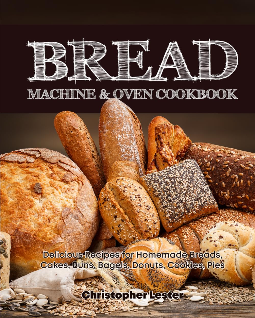Bread Machine & Oven Cookbook: Delicious Bread Machine Recipes for Homemade Breads, Cakes, Buns, Bagels, Donuts, Cookies, Pies, Tarts: 2 (Baking Cookbooks)