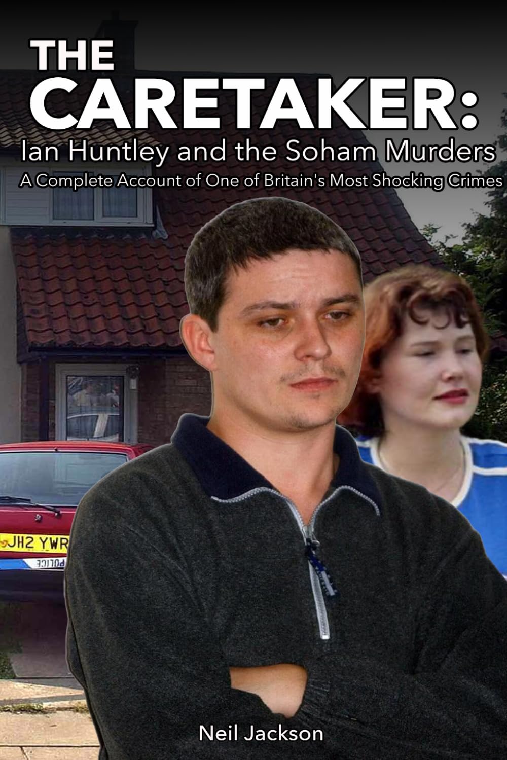 The Caretaker: Ian Huntley and the Soham Murders: A Complete Account of One of Britain's Most Shocking Crimes