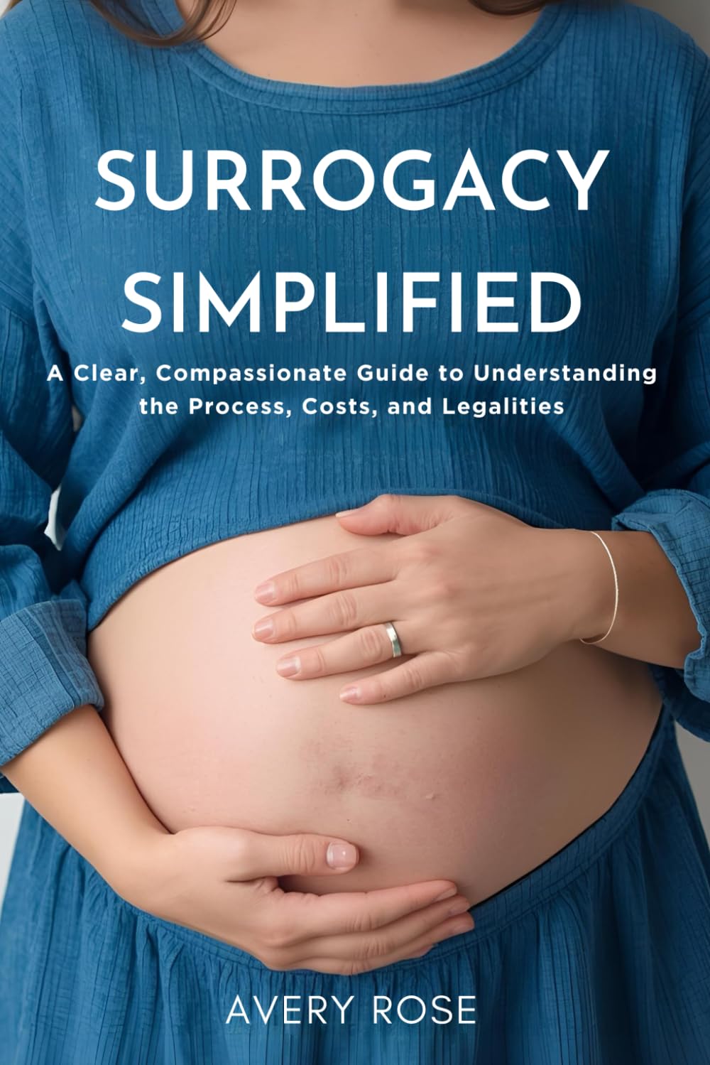 Surrogacy Simplified: A Clear, Compassionate Guide to Understanding the Process, Costs, and Legalities