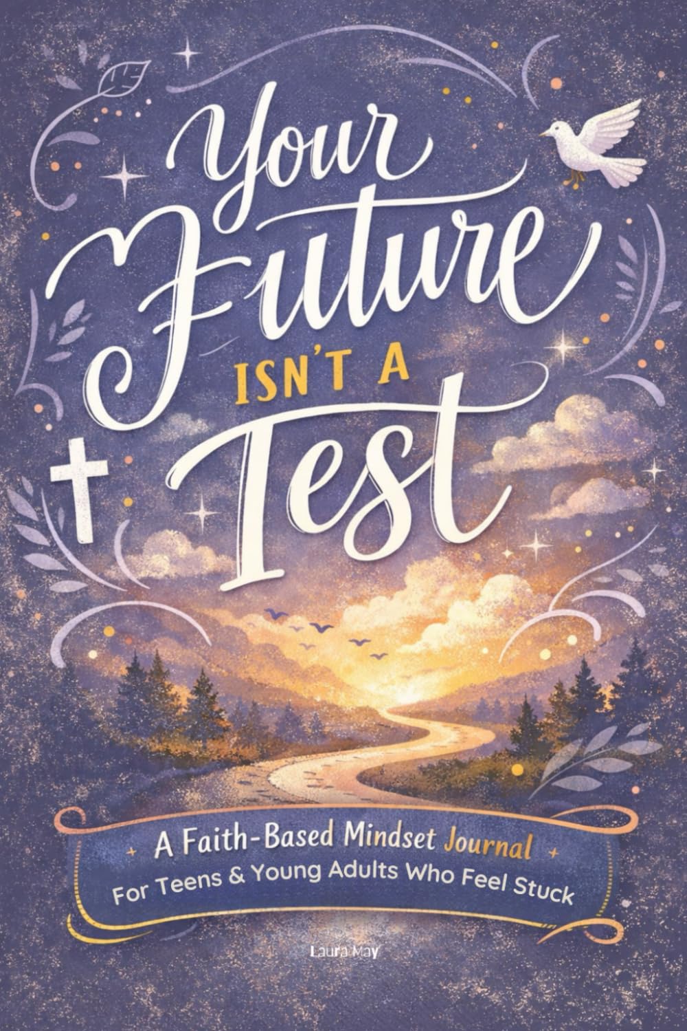 Your Future Isn’t a Test: A Faith-Based Mindset Journal for Teens and Young Adults Feeling Overwhelmed, Anxious, and Stuck About the Future