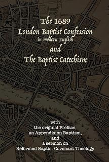 The 1689 London Baptist Confession and the Baptist Catechism: With the Original Preface, An Appendix on Baptism, and A Sermon on Reformed Baptist Covenant Theology