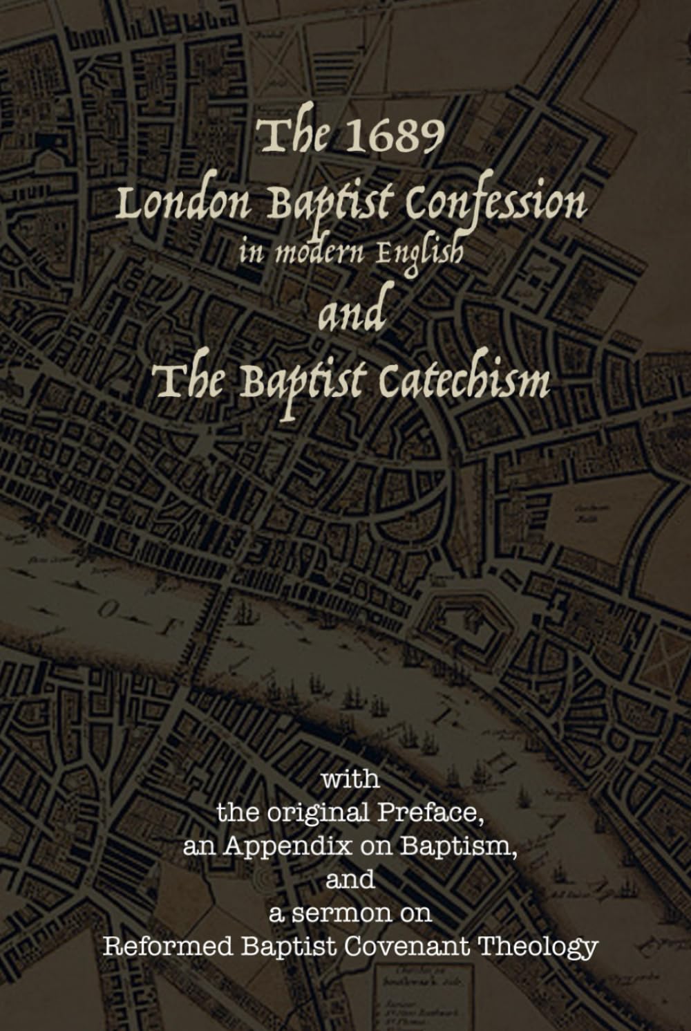 The 1689 London Baptist Confession and the Baptist Catechism: With the Original Preface, An Appendix on Baptism, and A Sermon on Reformed Baptist Covenant Theology