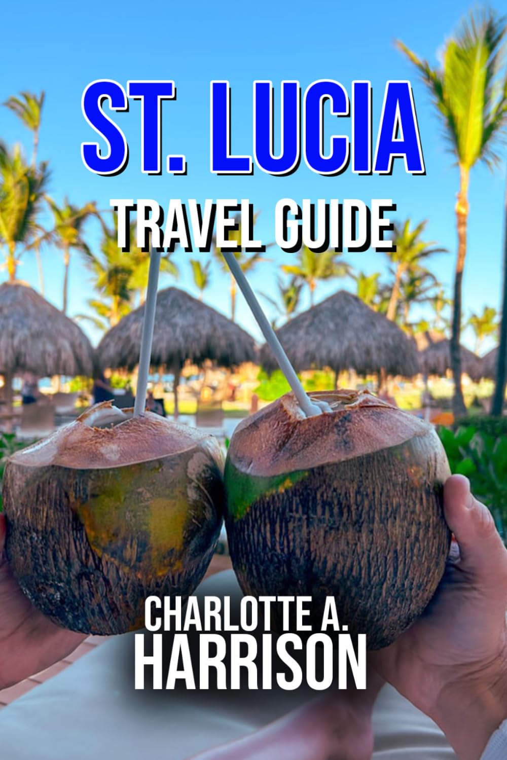 ST. LUCIA TRAVEL GUIDE: The Ultimate Adventure and Relaxation Guide to the Caribbean Paradise