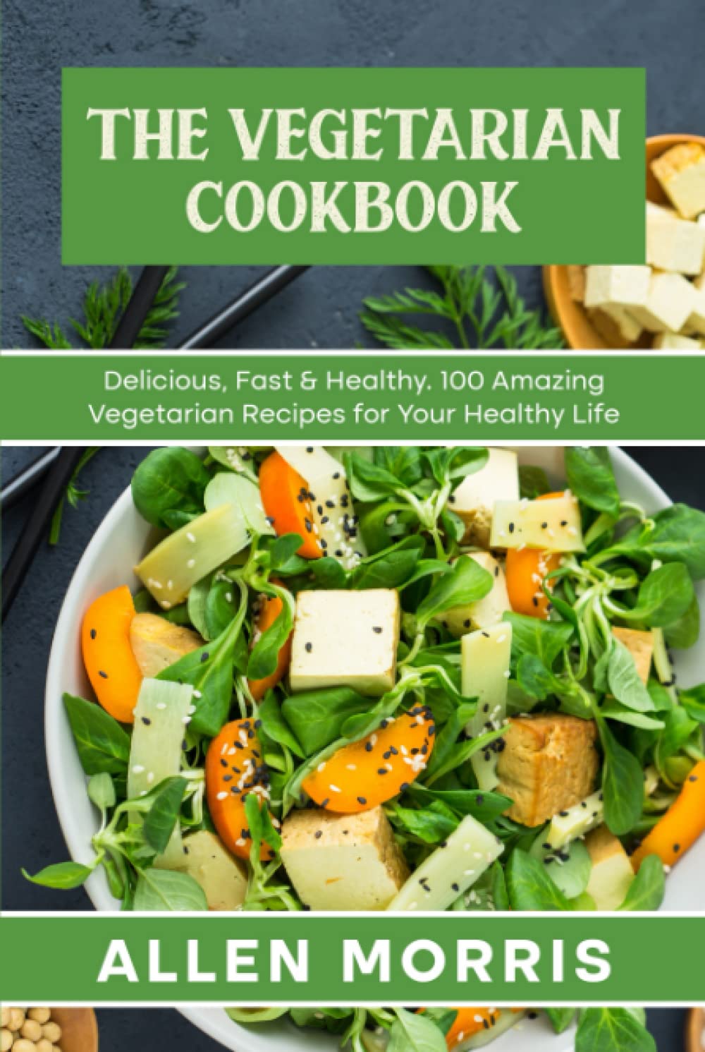 The Vegetarian Cookbook: Delicious, Fast & Healthy. 100 Amazing Vegetarian Recipes for Your Healthy Life. (Vegan & Vegetarian Cookbooks)