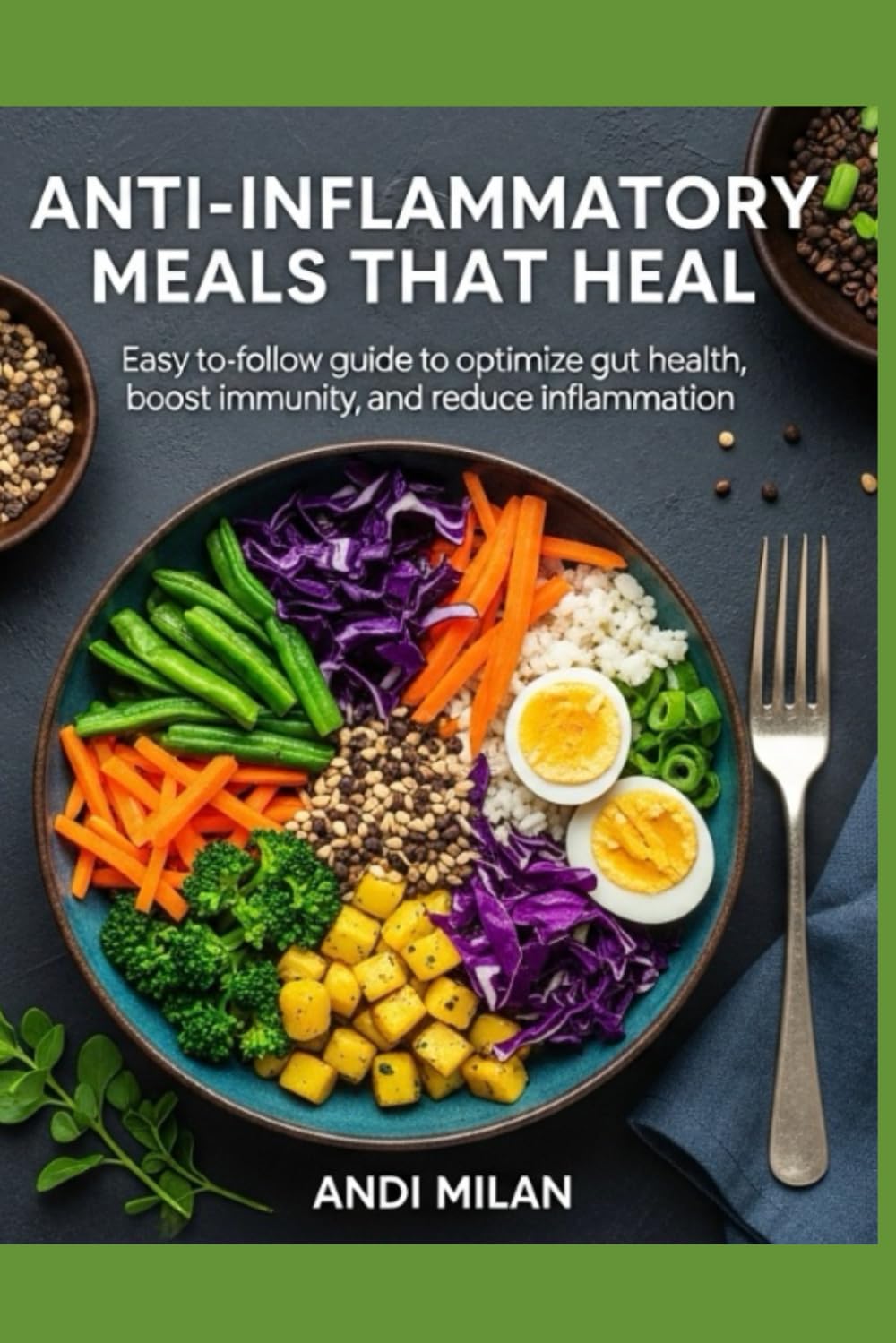 Anti-Inflammatory Meals That Heal: Easy-to-follow guide to optimize gut health, boost immunity, and reduce inflammation