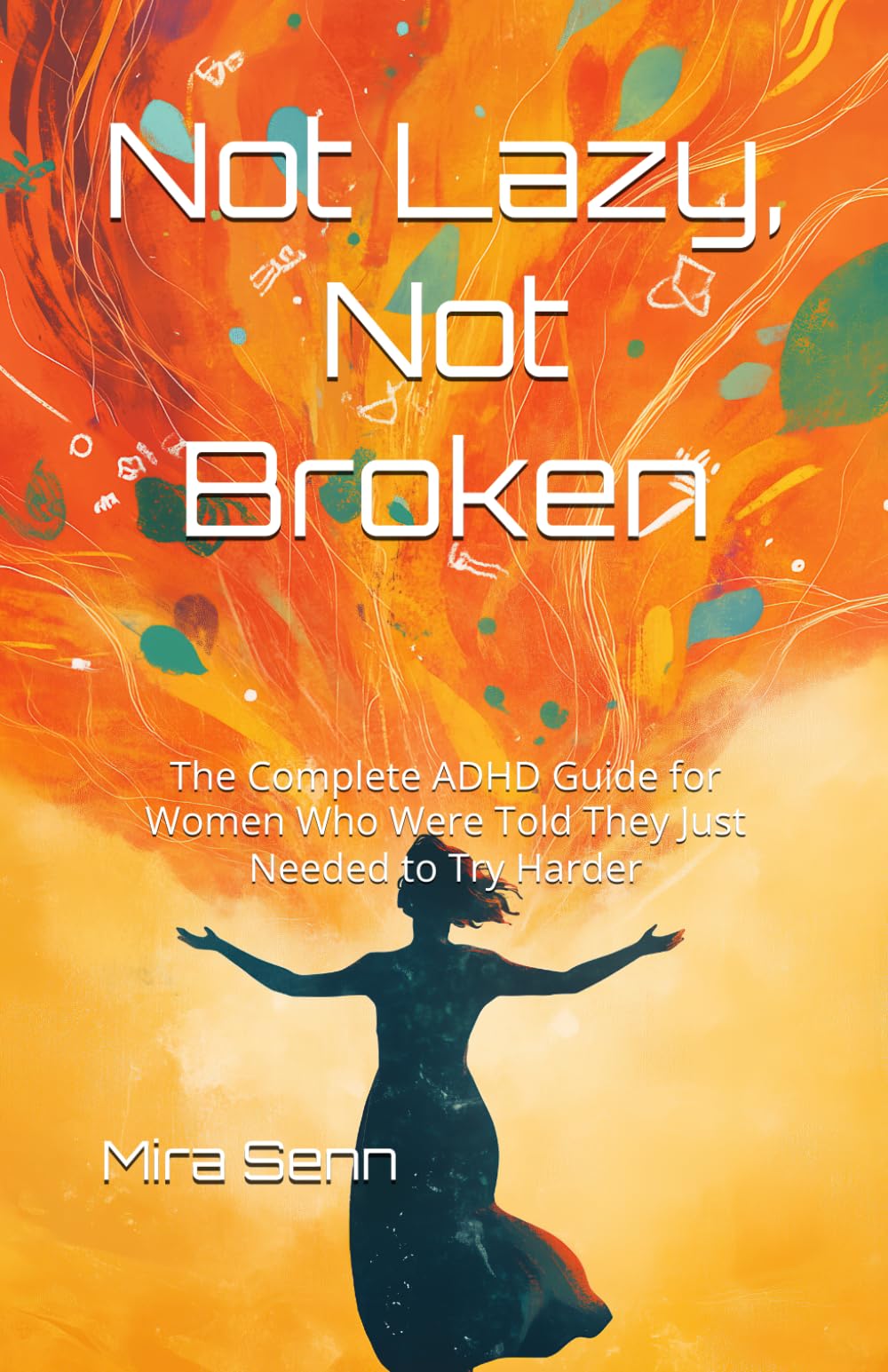 Not Lazy, Not Broken: The Complete ADHD Guide for Women Who Were Told They Just Needed to Try Harder