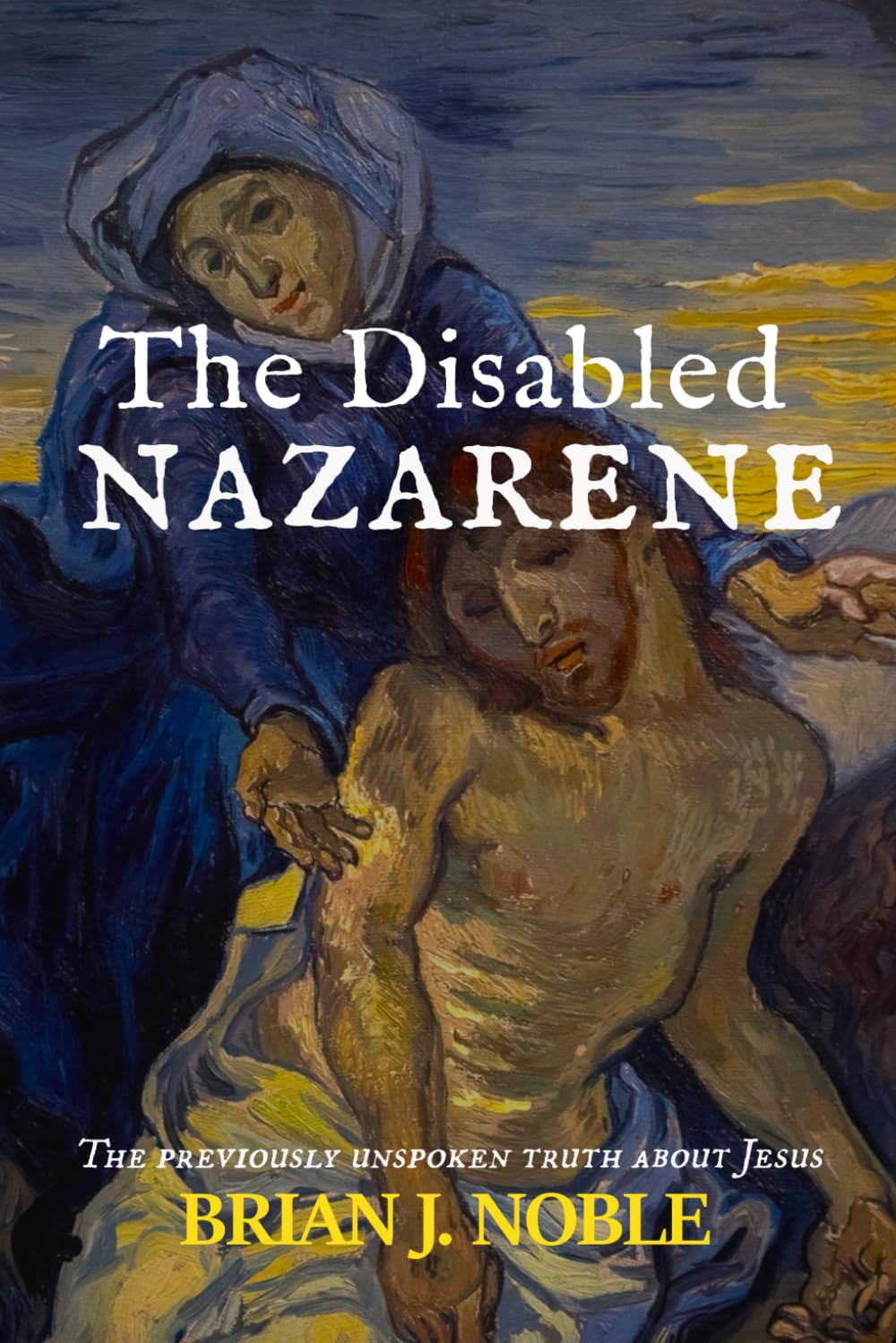 The Disabled Nazarene: The Previously Unspoken Truth About Jesus