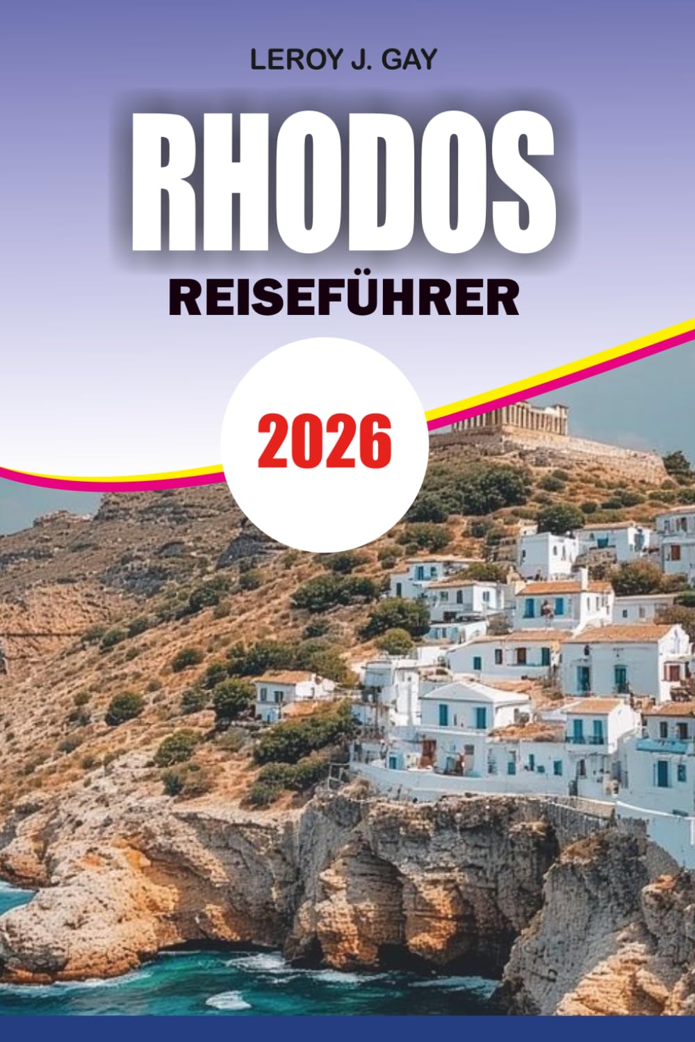 RHODOS Reiseführer 2026: Der ultimative Urlaubsplaner mit den besten Stränden, versteckten Schätzchen, Altstadt-Spaziergängen, lokalen Essen, praktischen Reiseplänen und Geldspar-Reisetipps
