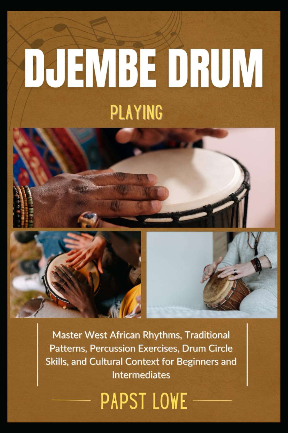 DJEMBE DRUM PLAYING: Master West African Rhythms, Traditional Patterns, Percussion Exercises, Drum Circle Skills, and Cultural Context for Beginners and Intermediates