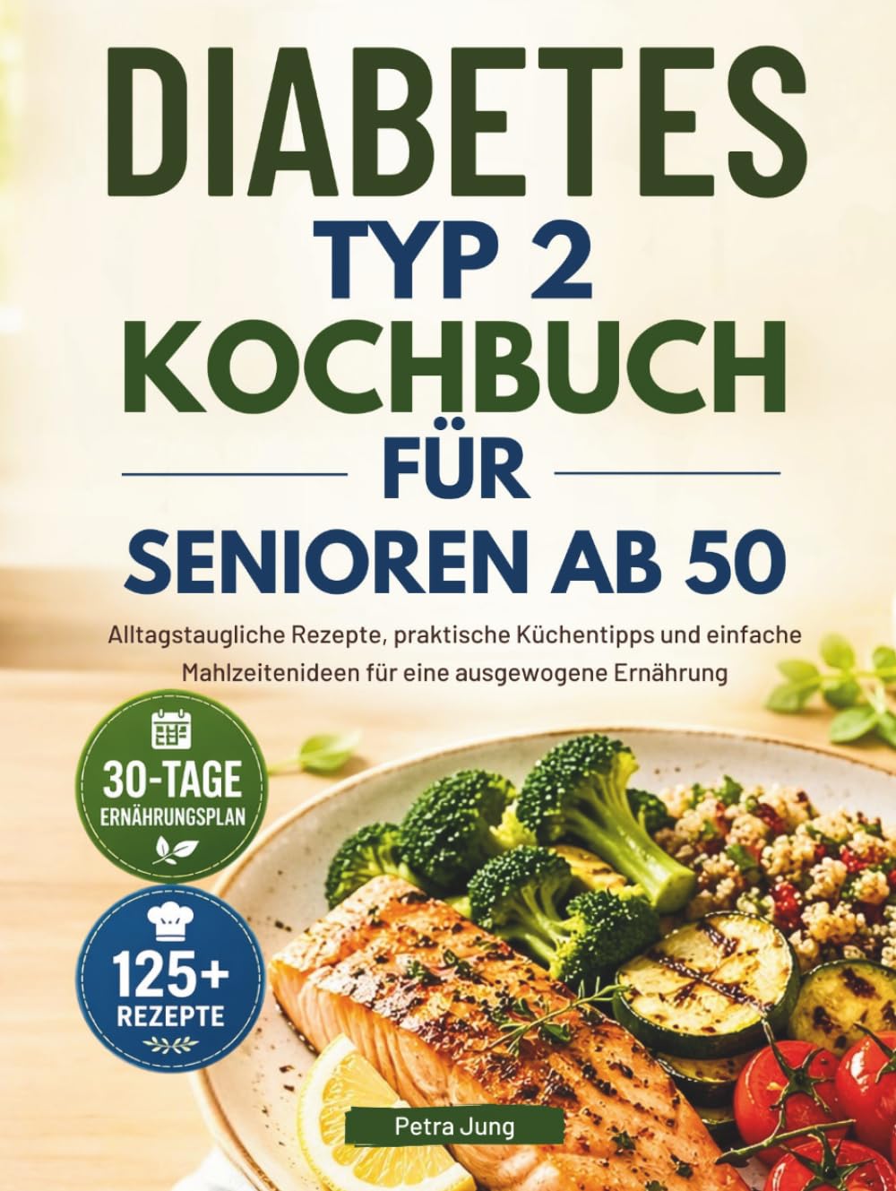 DIABETES TYP 2 KOCHBUCH FÜR SENIOREN AB 50: Alltagstaugliche Rezepte, praktische Küchentipps und einfache Mahlzeitenideen für eine ausgewogene Ernährung