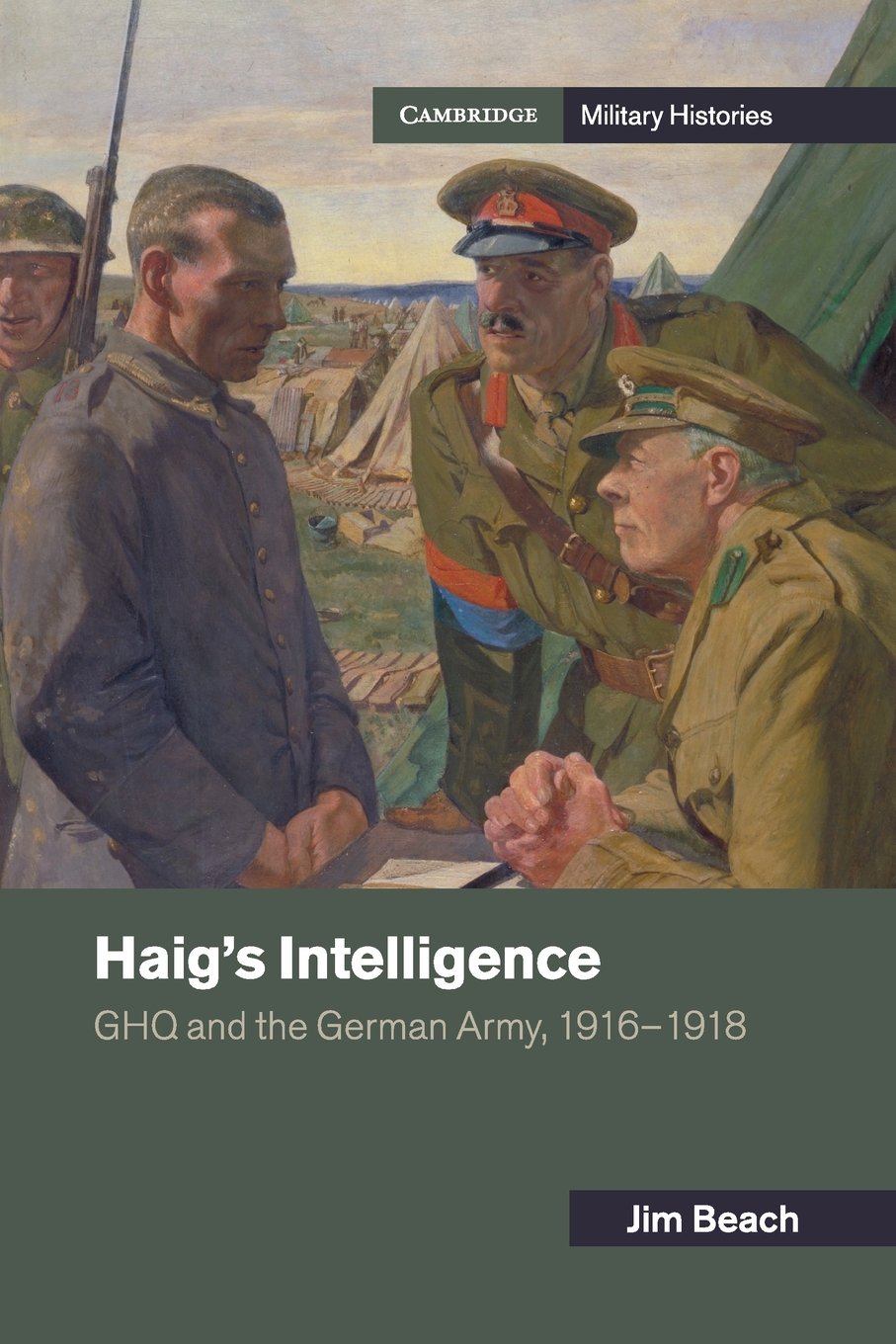 Haig's Intelligence: GHQ and the German Army, 1916–1918 (Cambridge Military Histories)