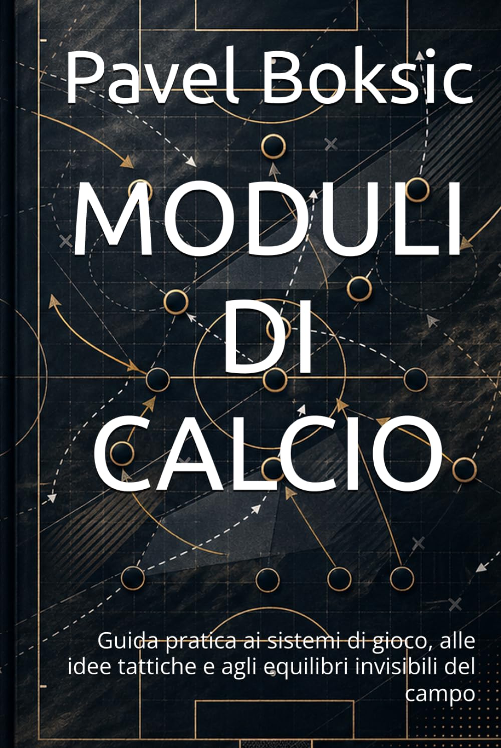 MODULI DI CALCIO: Guida pratica ai sistemi di gioco, alle idee tattiche e agli equilibri invisibili del campo