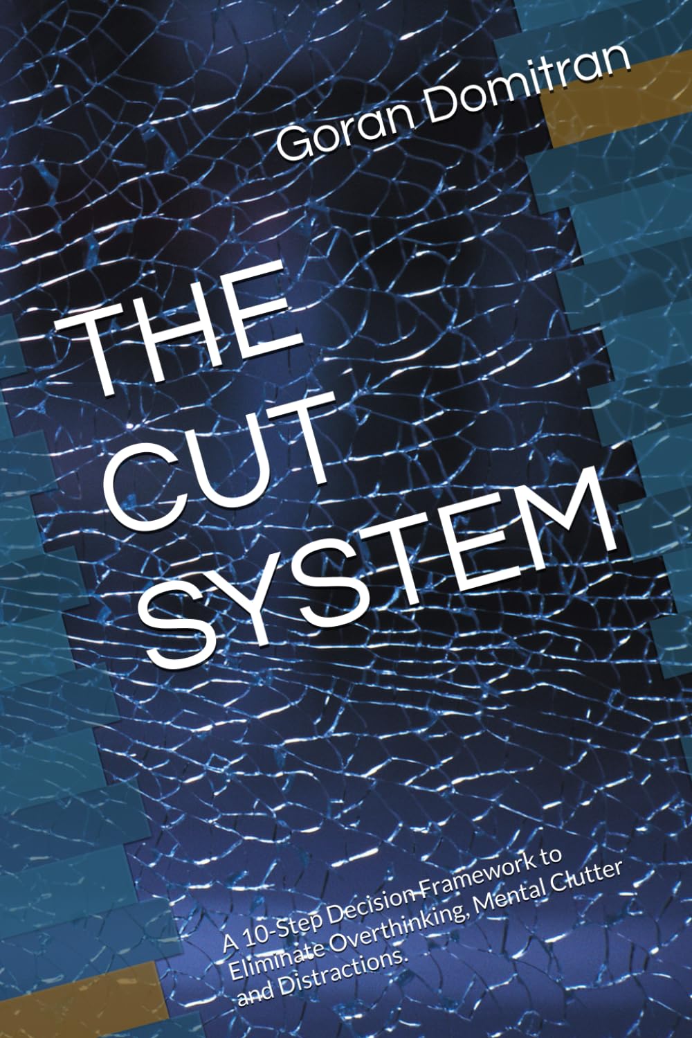 THE CUT SYSTEM: A 10-Step Decision Framework to Eliminate Overthinking, Mental Clutter and Distractions.