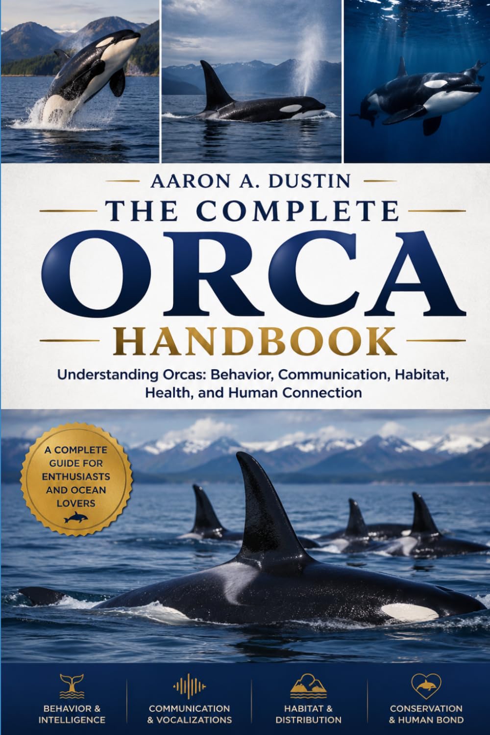 THE COMPLETE ORCA HANDBOOK: Understanding Orcas: Behavior, Communication, Habitat, Health, and Human Connection