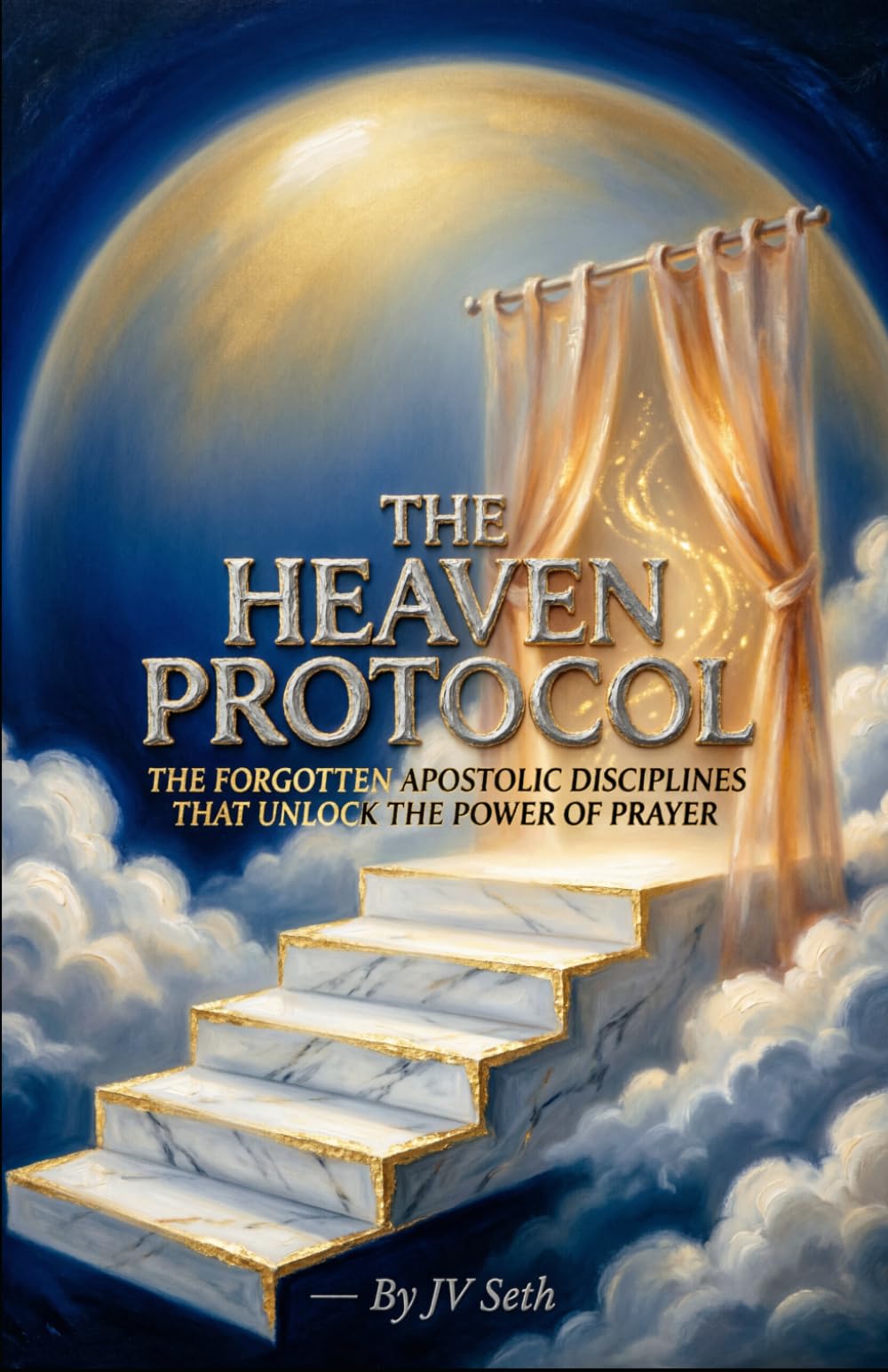 THE HEAVEN PROTOCOL: The Forgotten Apostolic Disciplines That Unlock the Power of Prayer (Hard Life Problems Worth Solving)
