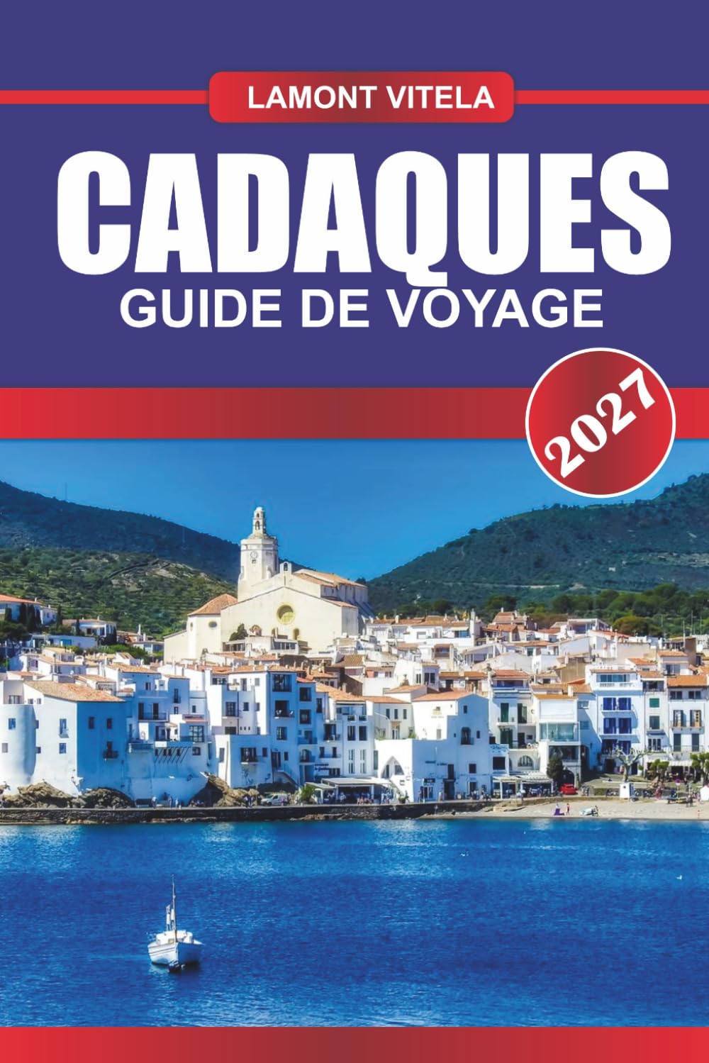 GUIDE DE VOYAGE CADAQUES 2027: Découvrez des sites emblématiques, des trésors locaux, des excursions d'une journée, des itinéraires, des restaurants et des conseils de voyage d'initiés