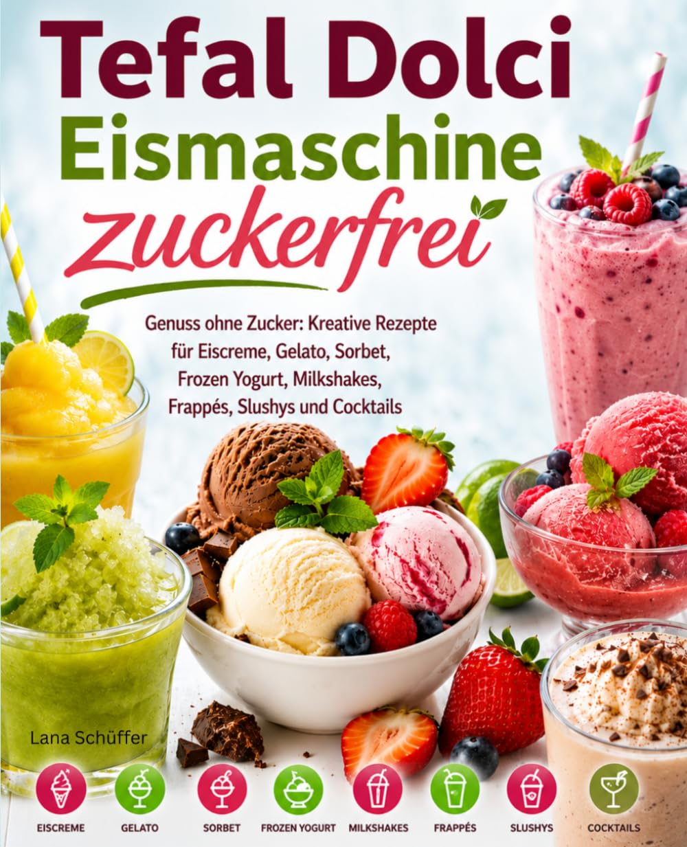 Tefal Dolci Eismaschine zuckerfrei: Genuss ohne Zucker: Kreative Rezepte für Eiscreme, Gelato, Sorbet, Frozen Yogurt, Milkshakes, Frappés, Slushys und Cocktails