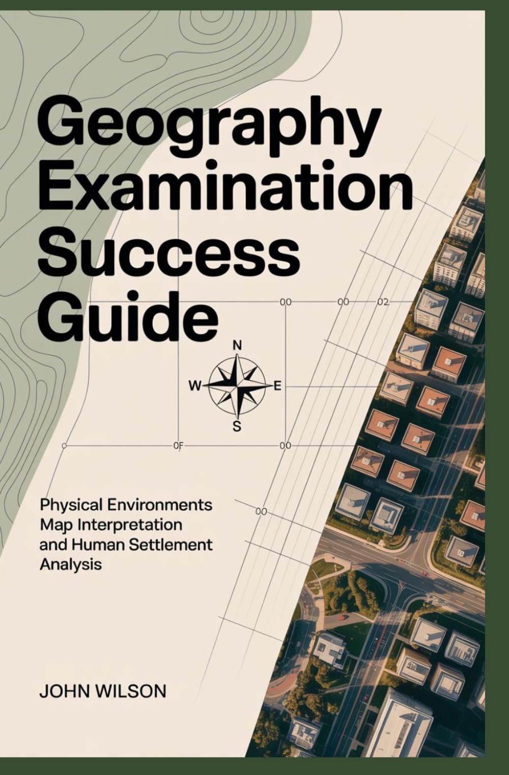 GEOGRAPHY EXAMINATION SUCCESS GUIDE: Physical environments map interpretation and human settlement analysis