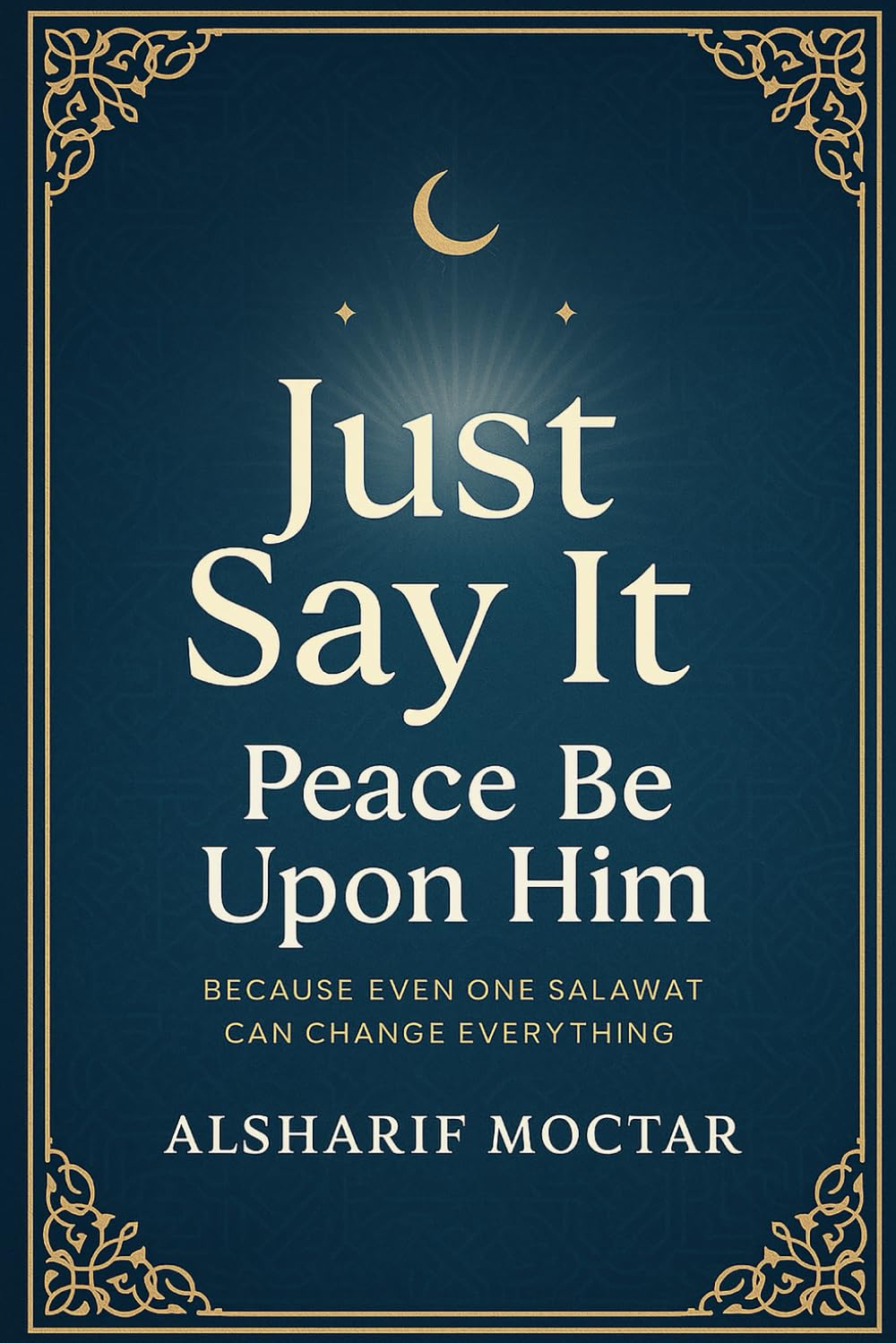 Just Say It Peace Be Upon Him: Because Even One Salawat Can Change Everything