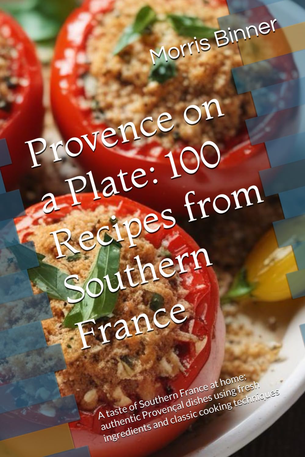 Provence on a Plate: 100 Recipes from Southern France: A taste of Southern France at home: authentic Provençal dishes using fresh ingredients and classic cooking techniques