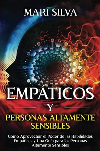 Empáticos y personas altamente sensibles Cómo aprovechar el poder de las habilidades empáticas y una guía para las personas altamente sensibles (La