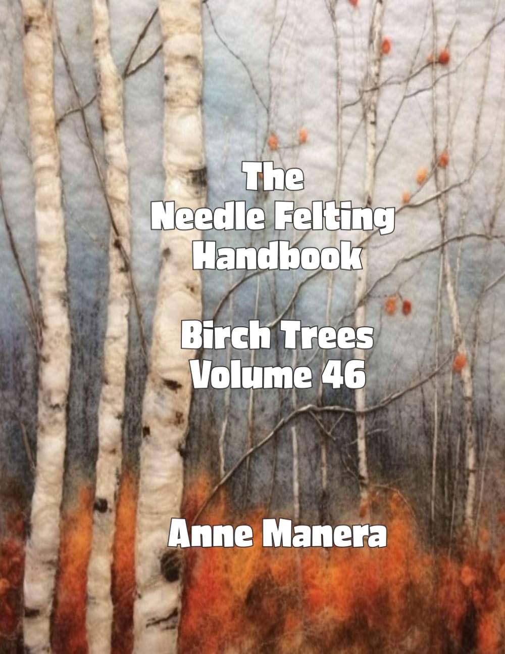 The Needle Felting Handbook Volume 46 Birch Trees