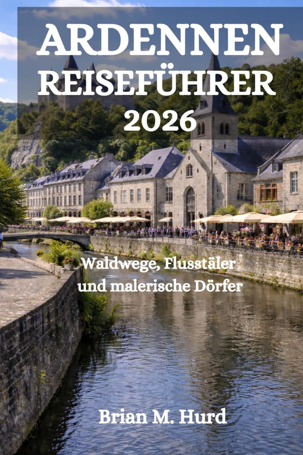 ARDENNEN REISEFÜHRER 2026: Waldwege, Flusstäler und malerische Dörfer