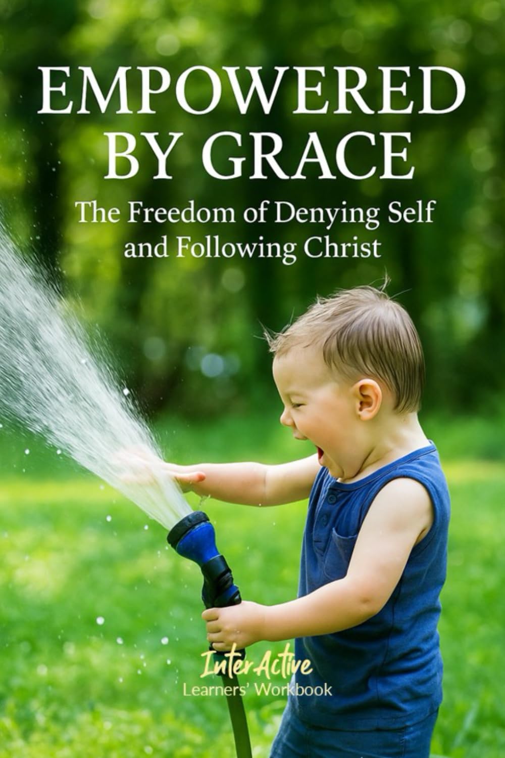 EMPOWERED BY GRACE - The Freedom of Denying Self and Following Christ: Interactive Bible Learning - Learners' Workbook