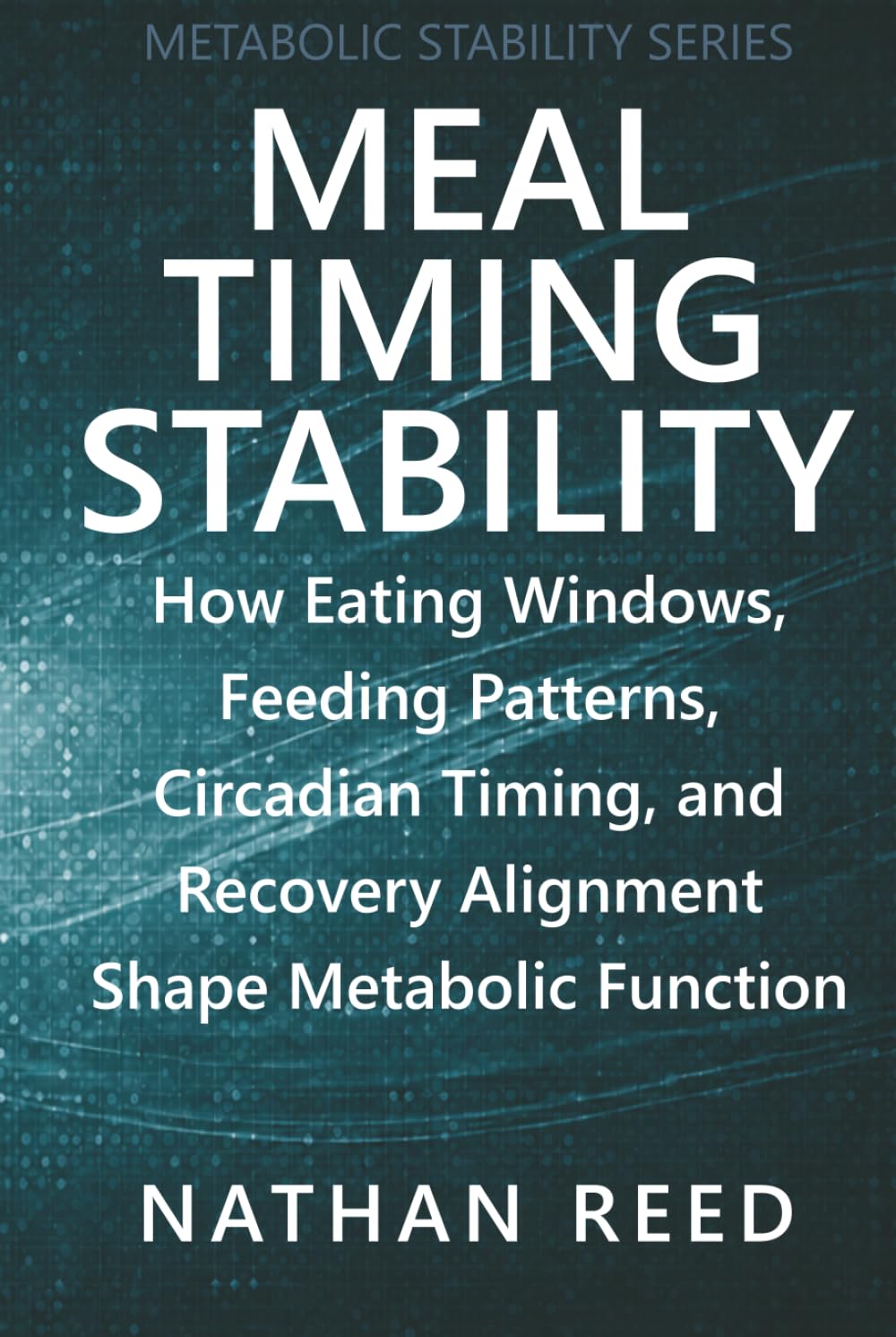 Meal Timing Stability: How Eating Windows, Feeding Patterns, Circadian Timing, and Recovery Alignment Shape Metabolic Function (Metabolic Stability Series)