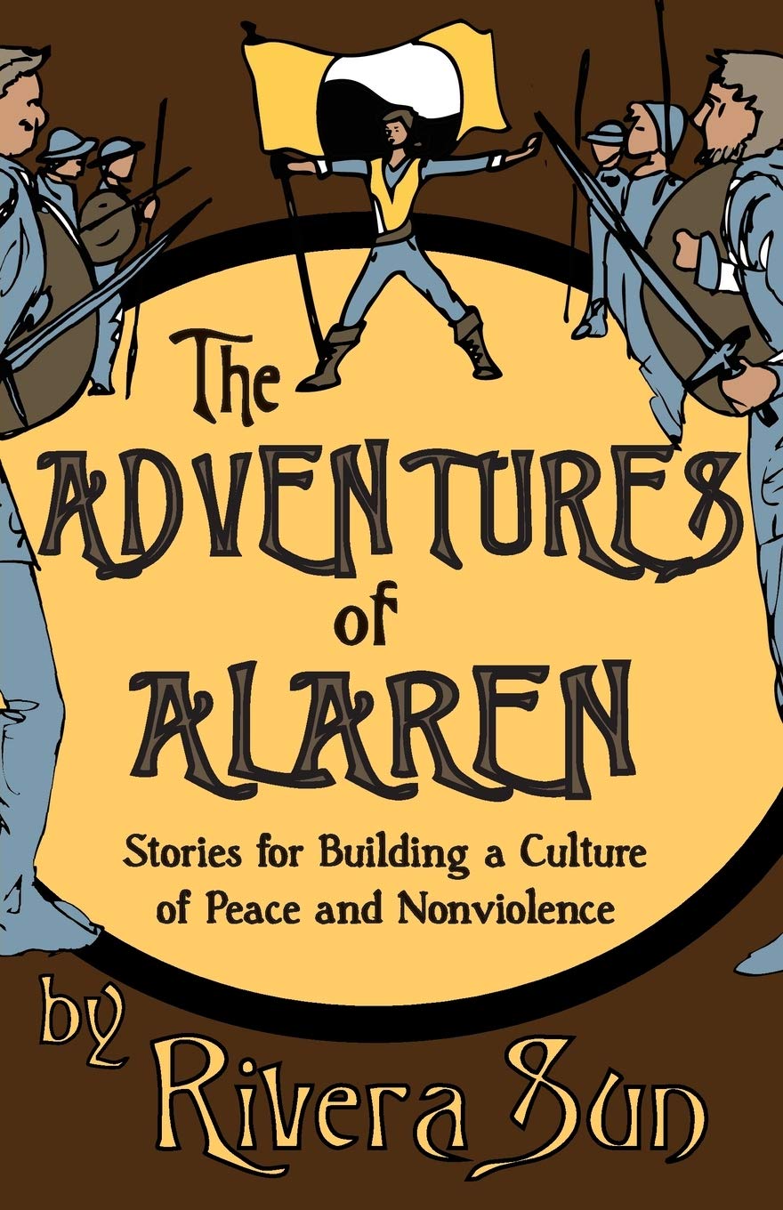 The Adventures of Alaren: Stories for Building a Culture of Peace and Nonviolence (Ari Ara Series - In a world of war and warriors, one girl wages peace.)