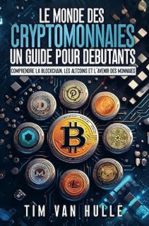 LE MONDE DES CRYPTOMONNAIES UN GUIDE POUR DEBUTANTS: Comprendre la blockchain, les altcoins et l'avenir des monnaies