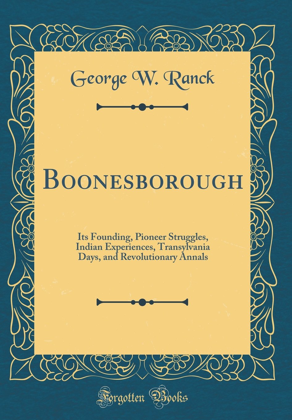 Boonesborough: Its Founding, Pioneer Struggles, Indian Experiences, Transylvania Days, and Revolutionary Annals (Classic Reprint)