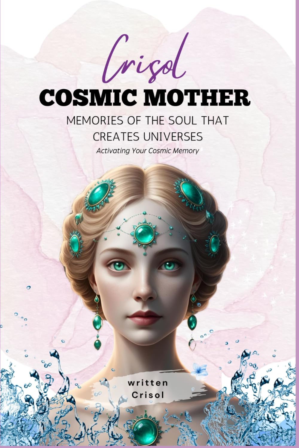 Crisol. Cosmic Mother. Memories of the Soul that creates Universes: Activating Your Cosmic Memory