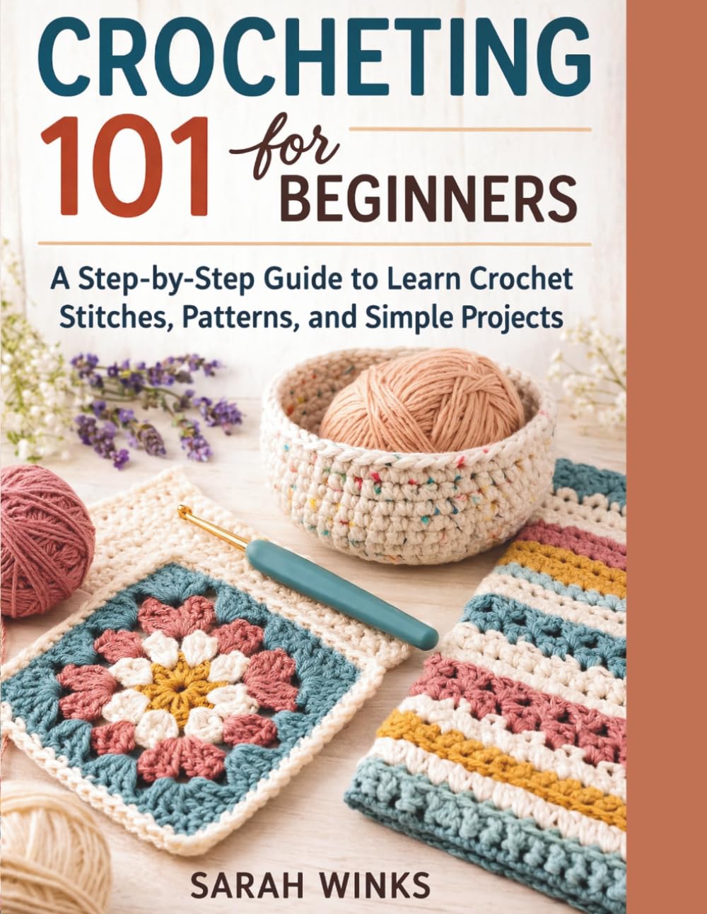 CROCHETING 101 FOR BEGINNERS: A Step-by-Step Guide to Learn Crochet Stitches, Patterns, and Simple Projects