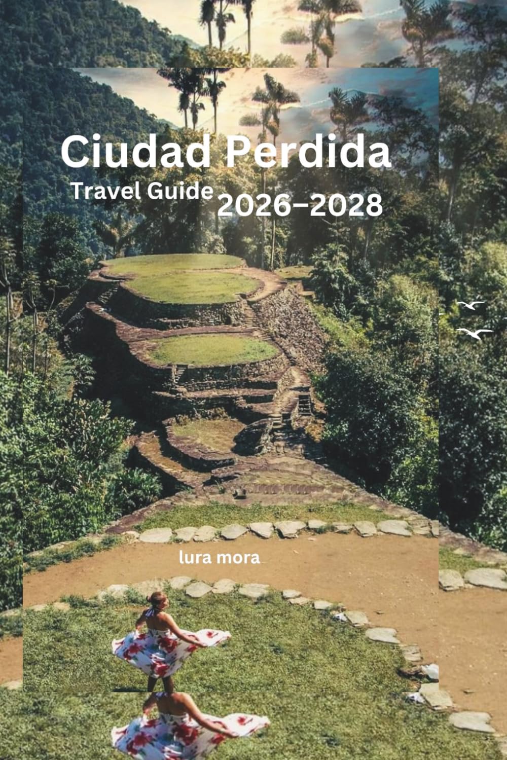 Ciudad Perdida Travel Guide 2026–2028: The Complete Lost City Trek, Sierra Nevada Adventure, Indigenous Culture & Colombian Caribbean Companion