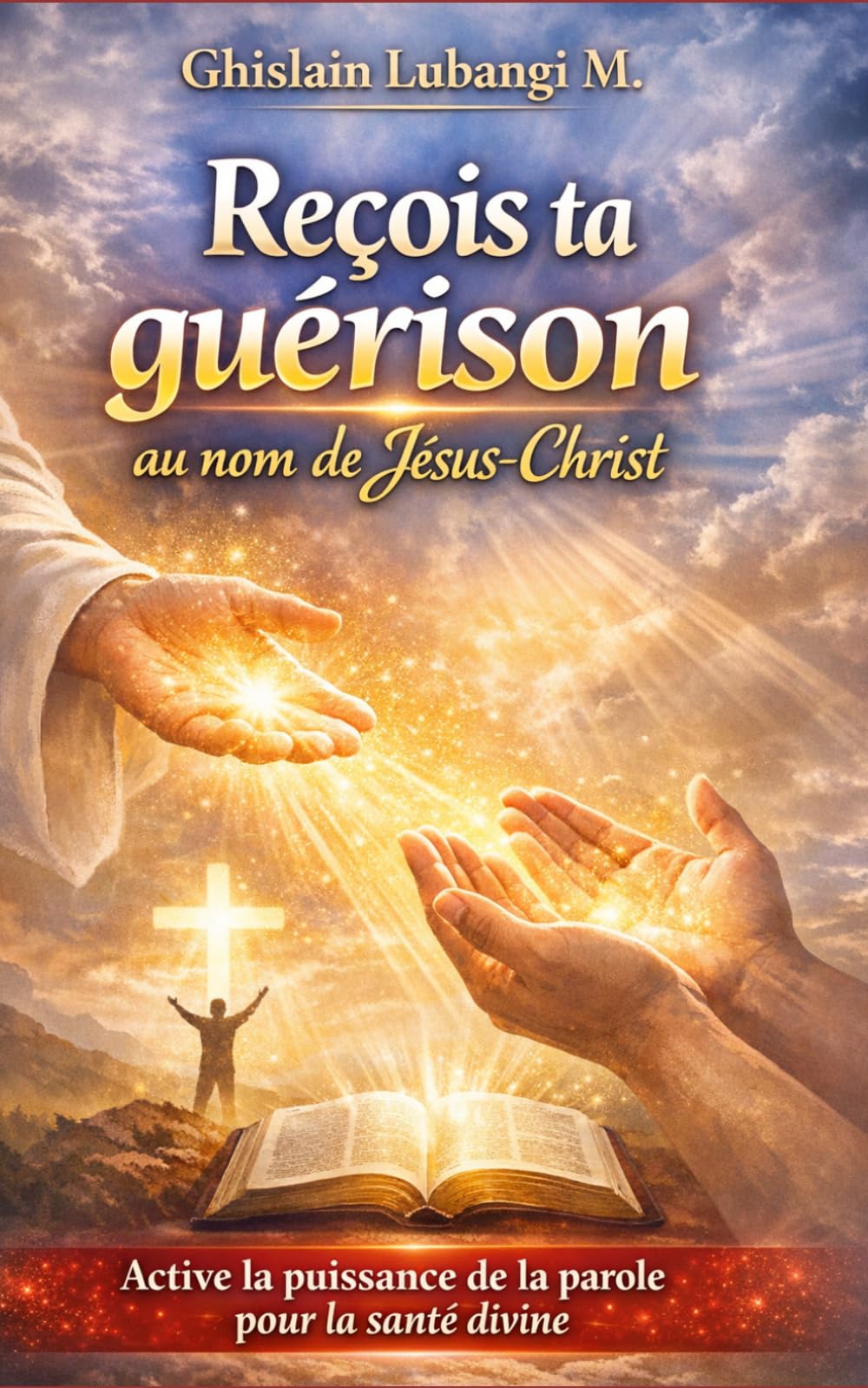 Reçois ta guérison au nom de Jésus-Christ: Active la puissance de la parole pour la santé divine