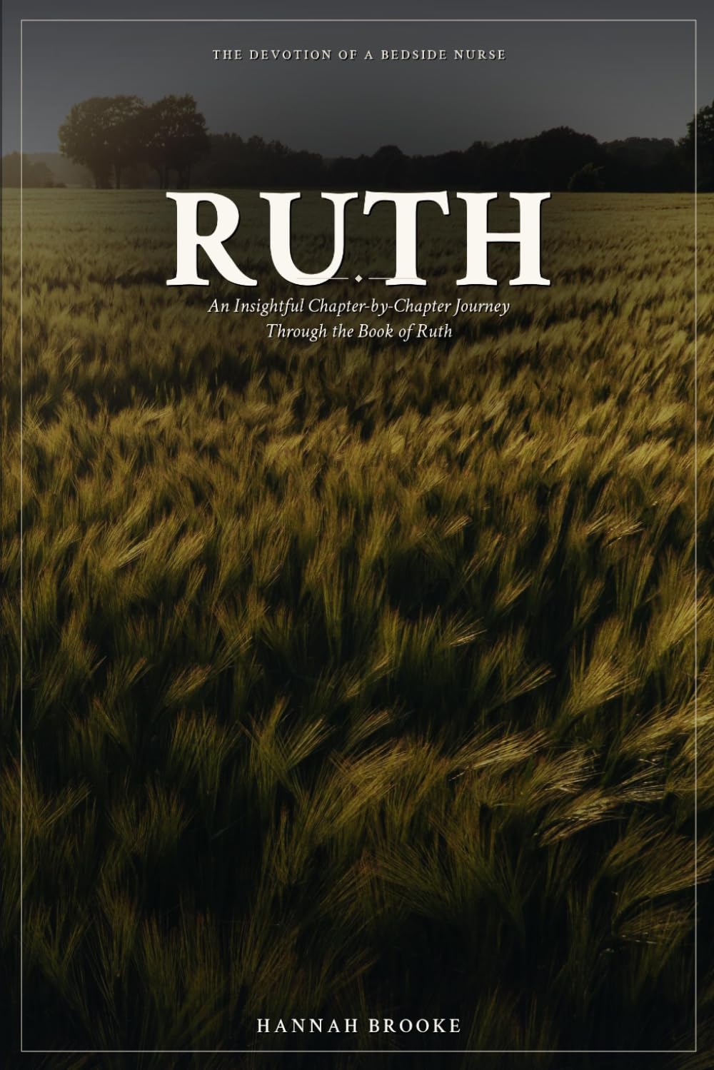 Ruth: A Chapter‑by‑Chapter Devotional and Bible Study Through the Book of Ruth for Women — A Story of Grief, Loyalty, Redemption, and Unexpected Hope (The Devotion of a Bedside Nurse)