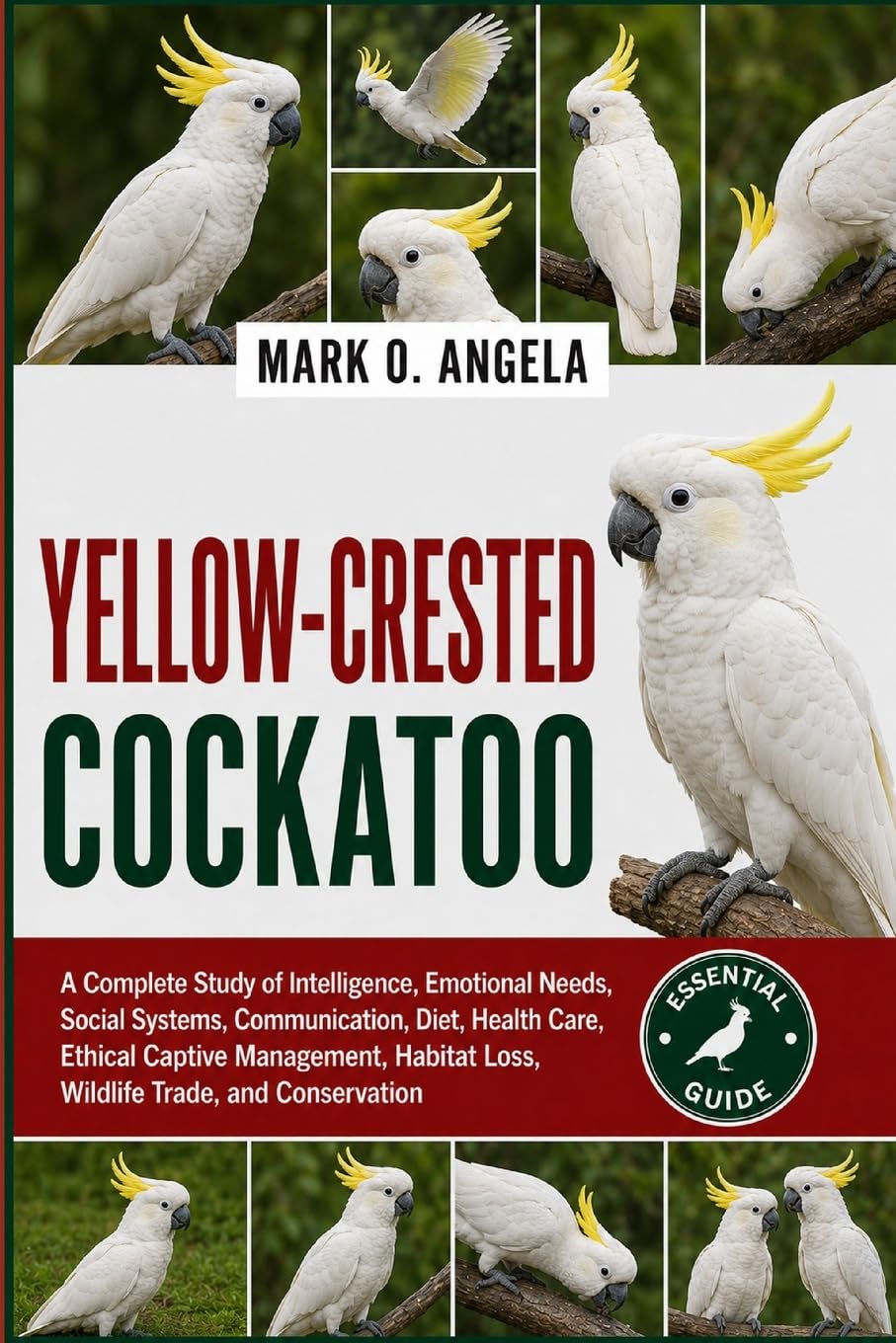 YELLOW-CRESTED COCKATOO: A Complete Study of Intelligence, Emotional Needs, Social Systems, Communication, Diet, Health Care, Ethical Captive Management, Habitat Loss, Wildlife Trade, and Conservation