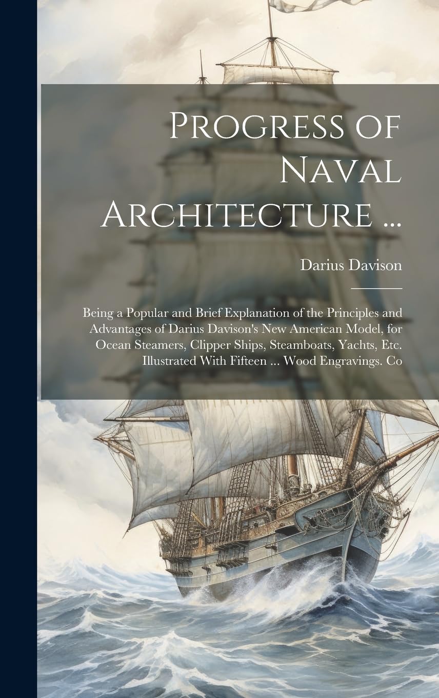 Progress of Naval Architecture ...: Being a Popular and Brief Explanation of the Principles and Advantages of Darius Davison's New American Model, for ... With Fifteen ... Wood Engravings. Co