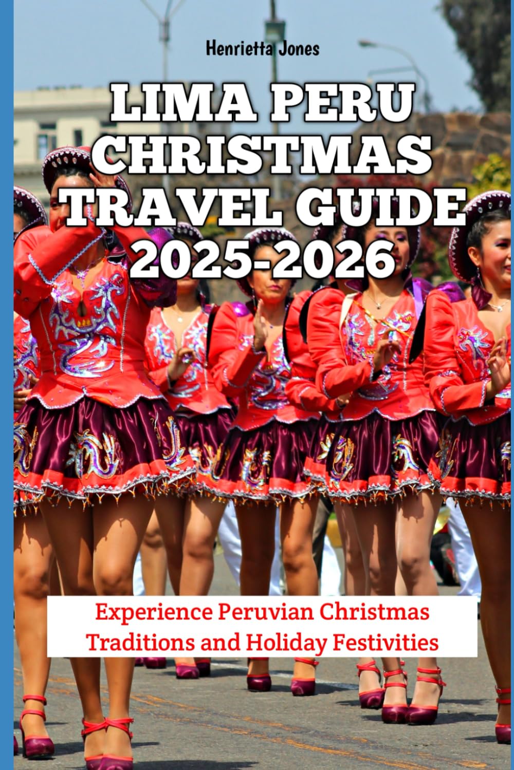 Lima Peru Christmas Travel Guide 2025-2026: Experience Peruvian Christmas Traditions and Holiday Festivities (Christmas and Winter Travel Guide 2025 - 2026)