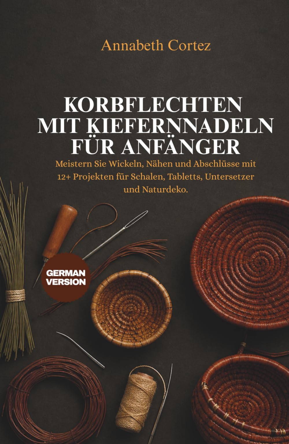 Korbflechten mit Kiefernnadeln für Anfänger: Meistern Sie Wickeln, Nähen und Abschlüsse mit 12+ Projekten für Schalen, Tabletts, Untersetzer und Naturdeko.