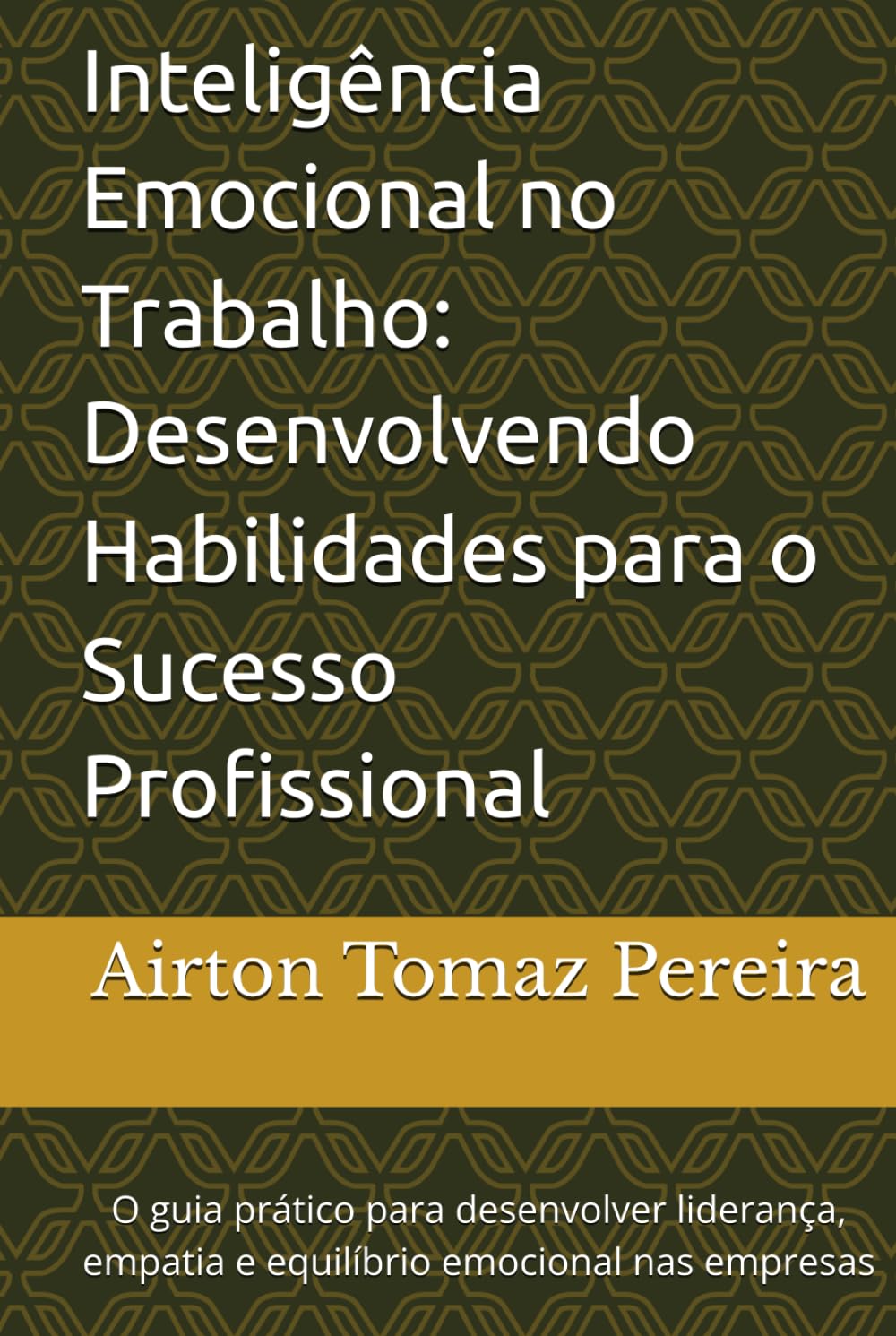 Inteligência Emocional no Trabalho: Desenvolvendo Habilidades para o Sucesso Profissional: O guia prático para desenvolver liderança, empatia e equilíbrio emocional nas empresas