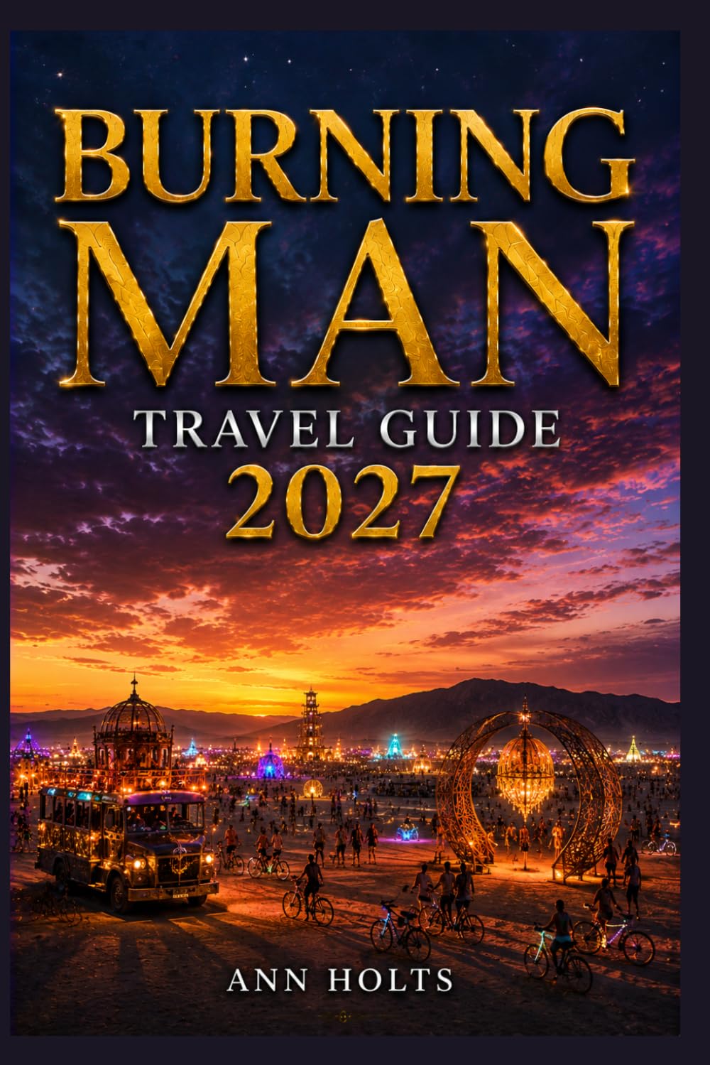 BURNING MAN TRAVEL GUIDE 2027: Insider Tips, Budgeting, Sample Itineraries, and Practical Advice for First-Timers, Couples, Families, and Solo ... World's Festivals Adventure Series 2027–2028)