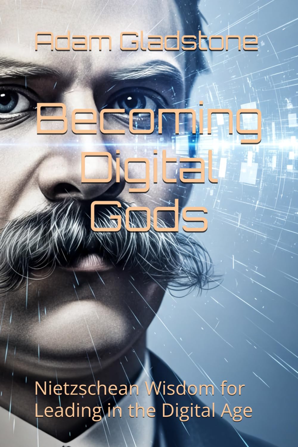 Becoming Digital Gods: Nietzschean Wisdom for Leading in the Digital Age: 1 (The Age of Intelligent Leadership)