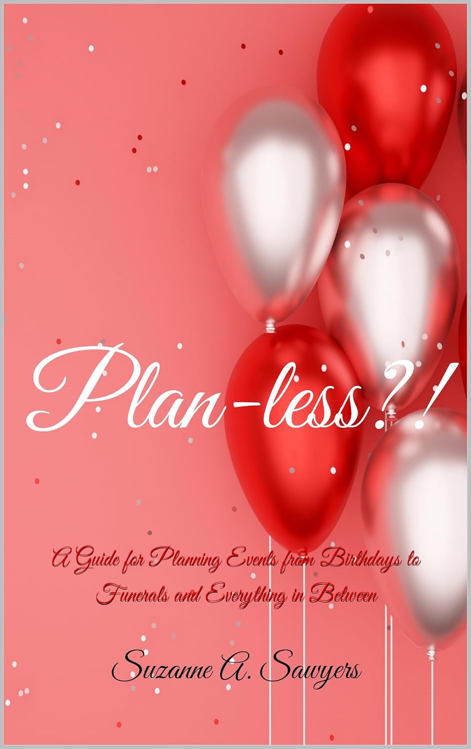 Plan-less?!: Essential Guide to Planning Birthdays, Funerals, Graduations & Life Events by Suzanne A. Sawyers