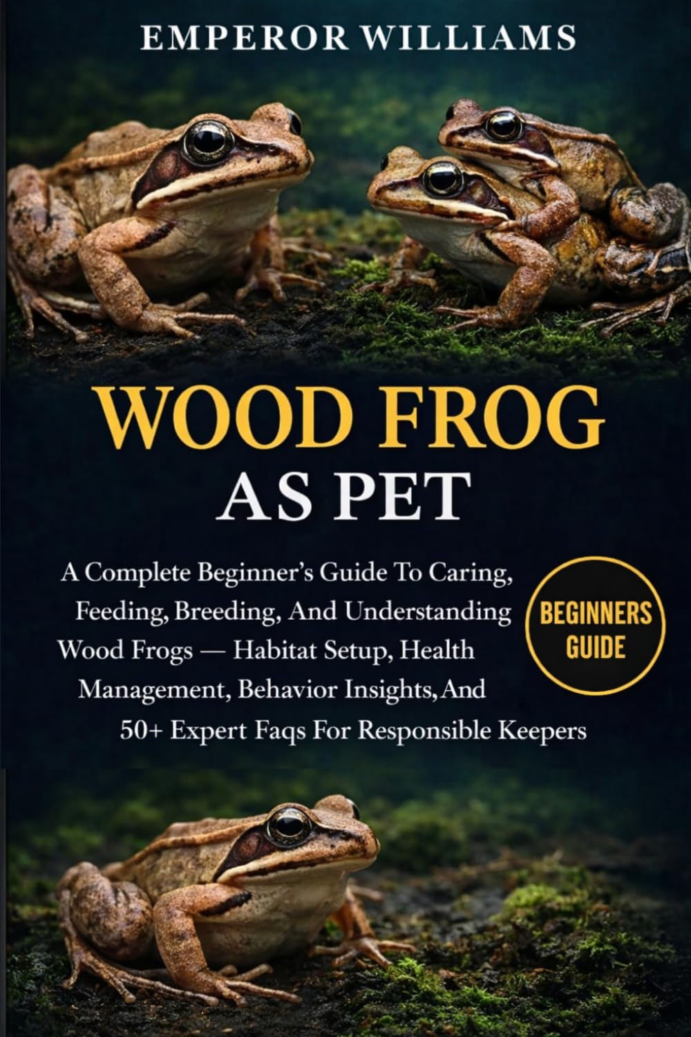 WOOD FROG AS PET: A Complete Beginner’s Guide To Caring, Feeding, Breeding, And Understanding Wood Frogs — Habitat Setup, Health Management, Behavior ... And 50+ Expert Faqs For Responsible Keepers