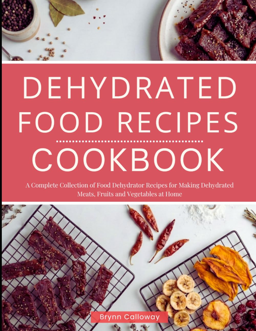 Dehydrated Food Recipes Cookbook: A Complete Collection of Food Dehydrator Recipes for Making Dehydrated Meats, Fruits and Vegetables at Home!